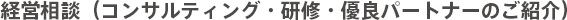 経営相談(コンサルティング・研修・優良パートナーのご紹介) 経営相談(コンサルティング・研修・優良パートナーのご紹介)