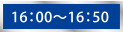 16：00～16：50